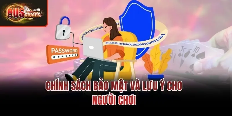 Chính sách bảo mật và lưu ý cho người chơi
