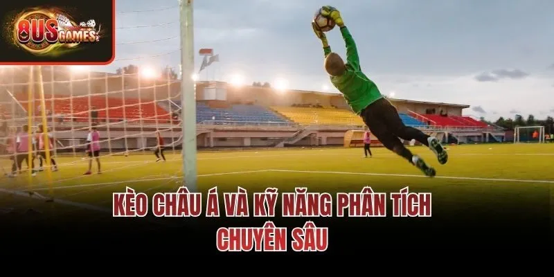 Kèo châu Á và kỹ năng phân tích chuyên sâu