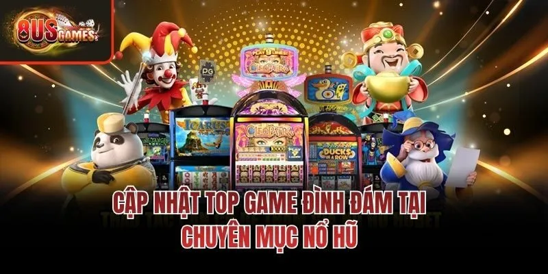 Cập nhật top game đình đám tại chuyên mục nổ hũ